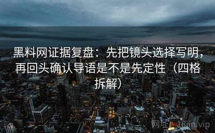 黑料网证据复盘:先把镜头选择写明,再回头确认导语是不是先定性(四格拆解) 黑料网证据复盘:先把镜头选择写明,再回头确认导语是不是先定性(四格拆解)