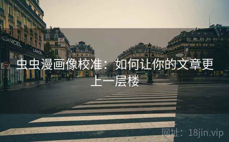 虫虫漫画像校准：如何让你的文章更上一层楼
