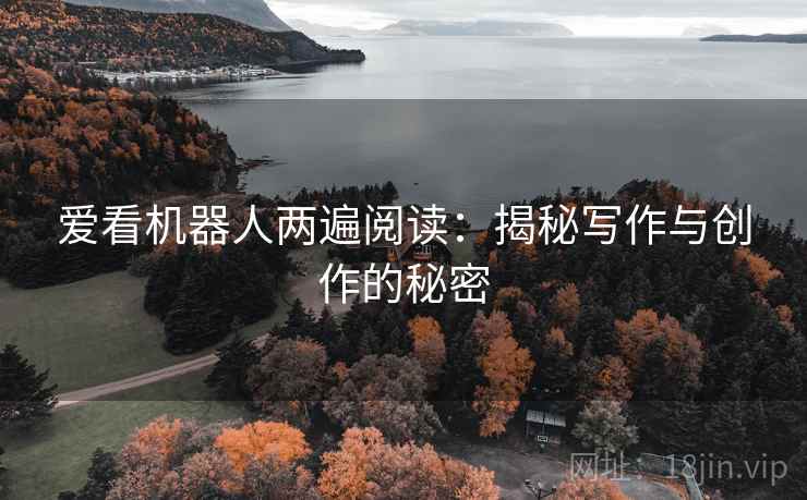 爱看机器人两遍阅读：揭秘写作与创作的秘密