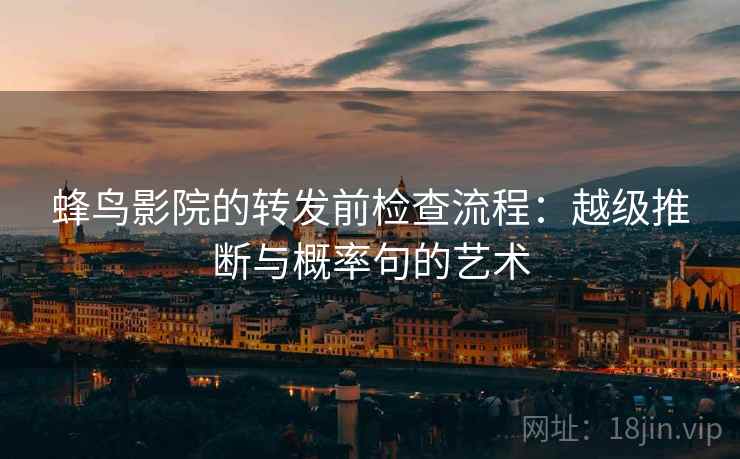 蜂鸟影院的转发前检查流程：越级推断与概率句的艺术