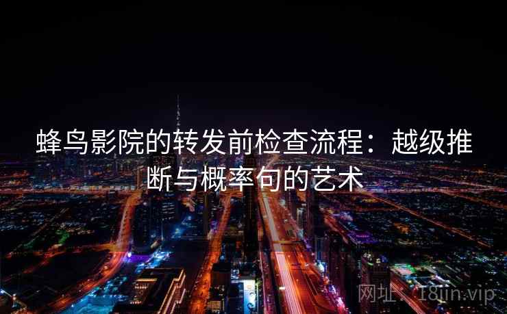 蜂鸟影院的转发前检查流程：越级推断与概率句的艺术