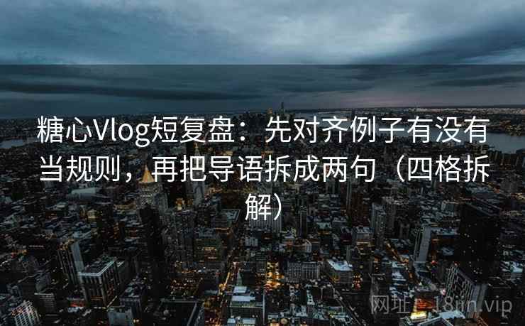 糖心Vlog短复盘:先对齐例子有没有当规则,再把导语拆成两句(四格拆解) 糖心Vlog短复盘:先对齐例子有没有当规则,再把导语拆成两句(四格拆解)