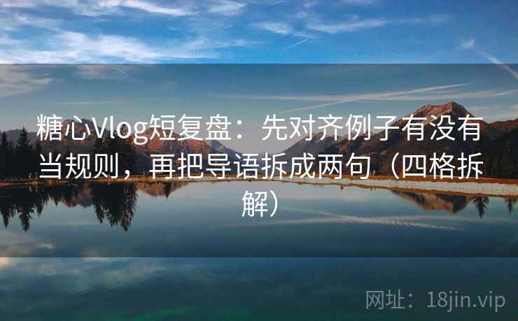 糖心Vlog短复盘:先对齐例子有没有当规则,再把导语拆成两句(四格拆解) 糖心Vlog短复盘:先对齐例子有没有当规则,再把导语拆成两句(四格拆解)
