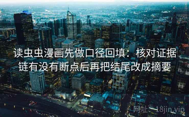 读虫虫漫画先做口径回填：核对证据链有没有断点后再把结尾改成摘要
