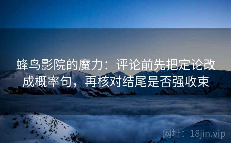 蜂鸟影院的魔力：评论前先把定论改成概率句，再核对结尾是否强收束