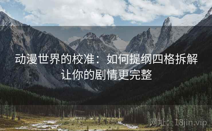 动漫世界的校准:如何提纲四格拆解让你的剧情更完整 动漫世界的校准:如何提纲四格拆解让你的剧情更完整