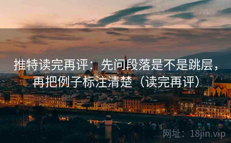 推特读完再评:先问段落是不是跳层,再把例子标注清楚(读完再评) 推特读完再评:先问段落是不是跳层,再把例子标注清楚(读完再评)