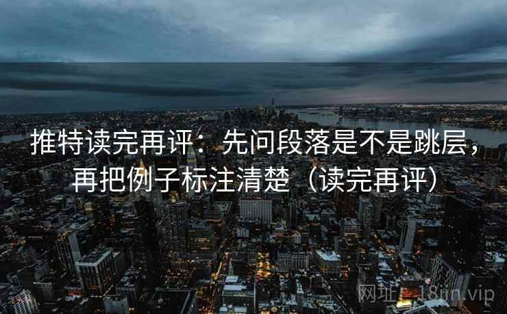 推特读完再评:先问段落是不是跳层,再把例子标注清楚(读完再评) 推特读完再评:先问段落是不是跳层,再把例子标注清楚(读完再评)