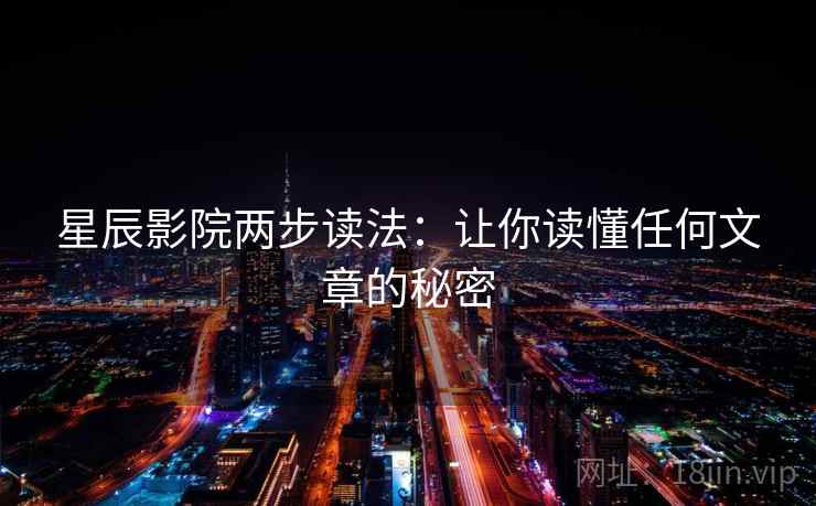 星辰影院两步读法:让你读懂任何文章的秘密 星辰影院两步读法:让你读懂任何文章的秘密