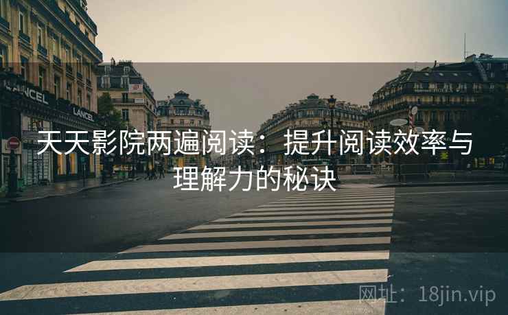 天天影院两遍阅读:提升阅读效率与理解力的秘诀 天天影院两遍阅读:提升阅读效率与理解力的秘诀
