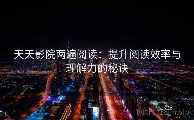天天影院两遍阅读:提升阅读效率与理解力的秘诀 天天影院两遍阅读:提升阅读效率与理解力的秘诀