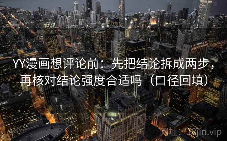 YY漫画想评论前:先把结论拆成两步,再核对结论强度合适吗(口径回填) YY漫画想评论前:先把结论拆成两步,再核对结论强度合适吗(口径回填)