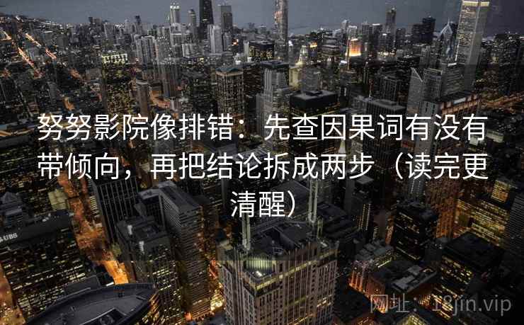 努努影院像排错:先查因果词有没有带倾向,再把结论拆成两步(读完更清醒) 努努影院像排错:先查因果词有没有带倾向,再把结论拆成两步(读完更清醒)