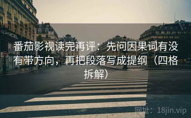 番茄影视读完再评:先问因果词有没有带方向,再把段落写成提纲(四格拆解) 番茄影视读完再评:先问因果词有没有带方向,再把段落写成提纲(四格拆解)