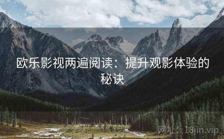 欧乐影视两遍阅读:提升观影体验的秘诀 欧乐影视两遍阅读:提升观影体验的秘诀