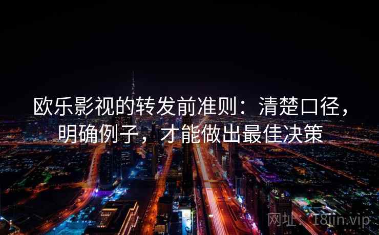 欧乐影视的转发前准则:清楚口径,明确例子,才能做出最佳决策 欧乐影视的转发前准则:清楚口径,明确例子,才能做出最佳决策