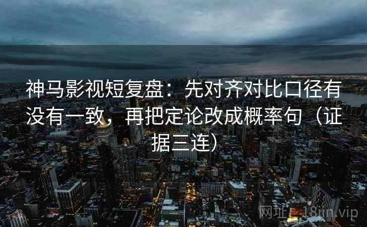 神马影视短复盘:先对齐对比口径有没有一致,再把定论改成概率句(证据三连) 神马影视短复盘:先对齐对比口径有没有一致,再把定论改成概率句(证据三连)