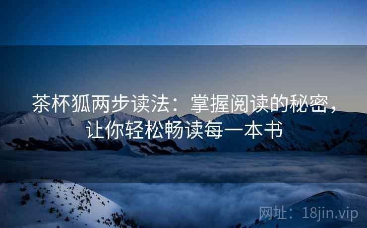 茶杯狐两步读法:掌握阅读的秘密,让你轻松畅读每一本书 茶杯狐两步读法:掌握阅读的秘密,让你轻松畅读每一本书