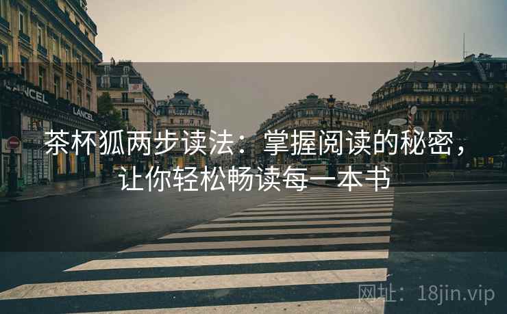 茶杯狐两步读法:掌握阅读的秘密,让你轻松畅读每一本书 茶杯狐两步读法:掌握阅读的秘密,让你轻松畅读每一本书