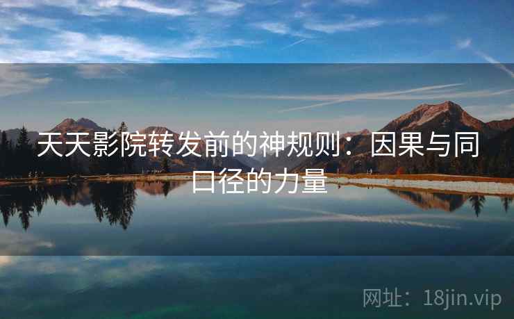 天天影院转发前的神规则:因果与同口径的力量 天天影院转发前的神规则:因果与同口径的力量