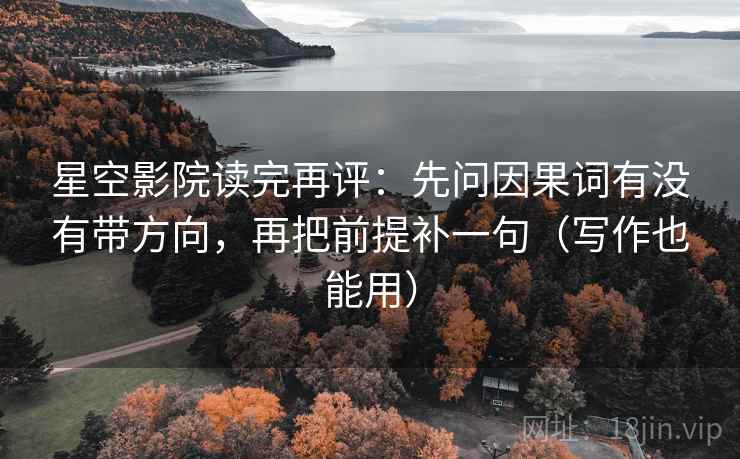 星空影院读完再评:先问因果词有没有带方向,再把前提补一句(写作也能用) 星空影院读完再评:先问因果词有没有带方向,再把前提补一句(写作也能用)