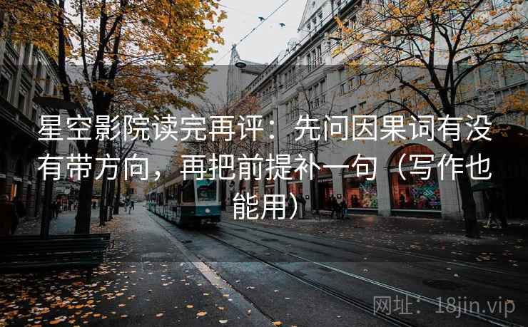 星空影院读完再评:先问因果词有没有带方向,再把前提补一句(写作也能用) 星空影院读完再评:先问因果词有没有带方向,再把前提补一句(写作也能用)