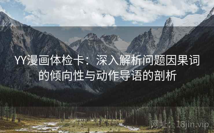 YY漫画体检卡:深入解析问题因果词的倾向性与动作导语的剖析 YY漫画体检卡:深入解析问题因果词的倾向性与动作导语的剖析
