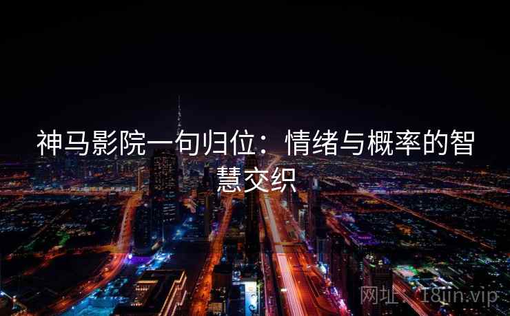 神马影院一句归位:情绪与概率的智慧交织 神马影院一句归位:情绪与概率的智慧交织