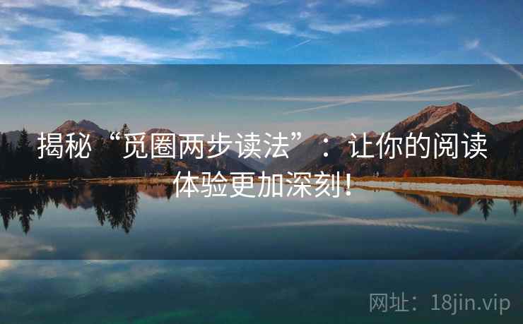 揭秘“觅圈两步读法”:让你的阅读体验更加深刻! 揭秘“觅圈两步读法”:让你的阅读体验更加深刻!
