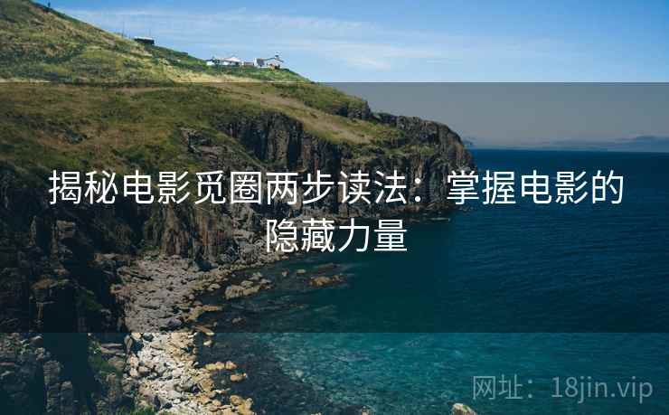揭秘电影觅圈两步读法:掌握电影的隐藏力量 揭秘电影觅圈两步读法:掌握电影的隐藏力量