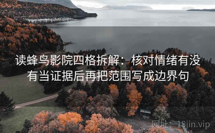 读蜂鸟影院四格拆解:核对情绪有没有当证据后再把范围写成边界句 读蜂鸟影院四格拆解:核对情绪有没有当证据后再把范围写成边界句