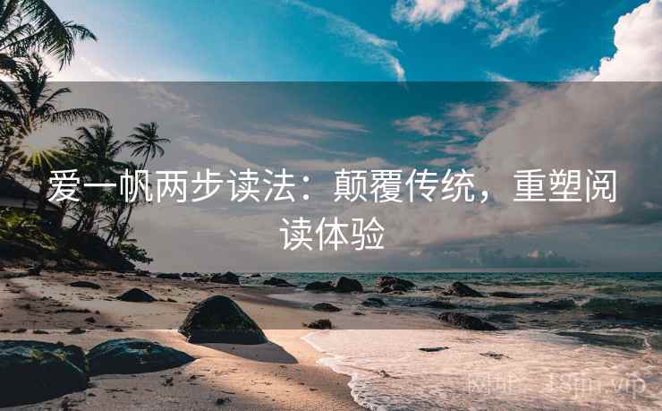 爱一帆两步读法:颠覆传统,重塑阅读体验 爱一帆两步读法:颠覆传统,重塑阅读体验