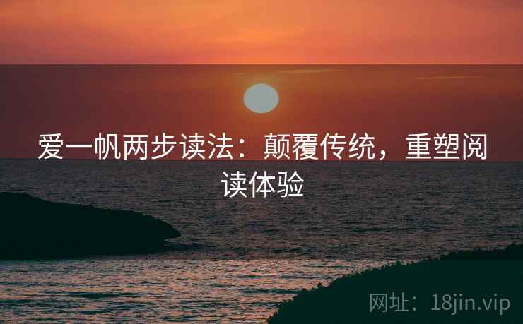 爱一帆两步读法:颠覆传统,重塑阅读体验 爱一帆两步读法:颠覆传统,重塑阅读体验