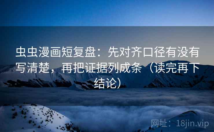 虫虫漫画短复盘:先对齐口径有没有写清楚,再把证据列成条(读完再下结论) 虫虫漫画短复盘:先对齐口径有没有写清楚,再把证据列成条(读完再下结论)