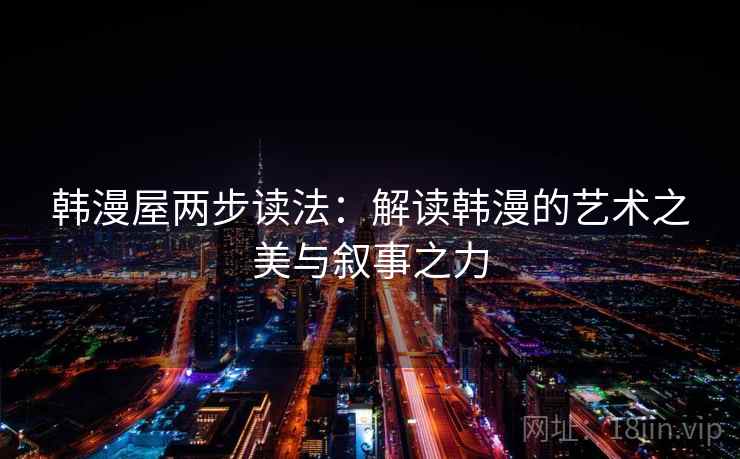 韩漫屋两步读法:解读韩漫的艺术之美与叙事之力 韩漫屋两步读法:解读韩漫的艺术之美与叙事之力