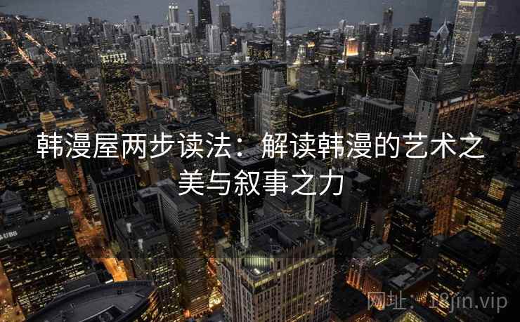 韩漫屋两步读法:解读韩漫的艺术之美与叙事之力 韩漫屋两步读法:解读韩漫的艺术之美与叙事之力